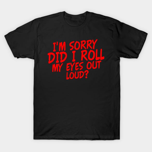 I'm Sorry did i Roll my Eyes out Loud Funny Eye Rolling Saying T-Shirt by Yyoussef101